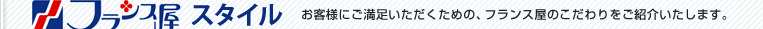 お客様にご満足いただくための、フランス屋のこだわりをご紹介いたします。